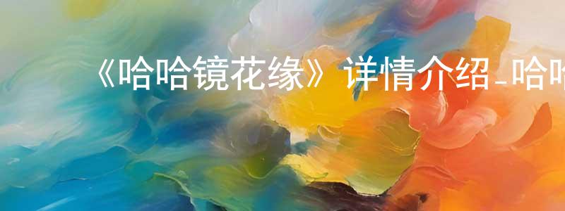 陈德瑶的动漫综艺大全,《哈哈镜花缘》详情介绍_哈哈镜花缘已完结在线观看_哈哈镜花缘迅雷下载_国漫